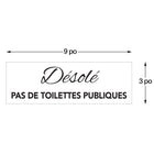 Cosco - Panneau Désolé pas de toilettes acrylique 3 po x 9 po usage intérieur, texte français-La construction en acrylique offre une apparence propre et professionnelle adaptée à une variété d’environnements commerciaux